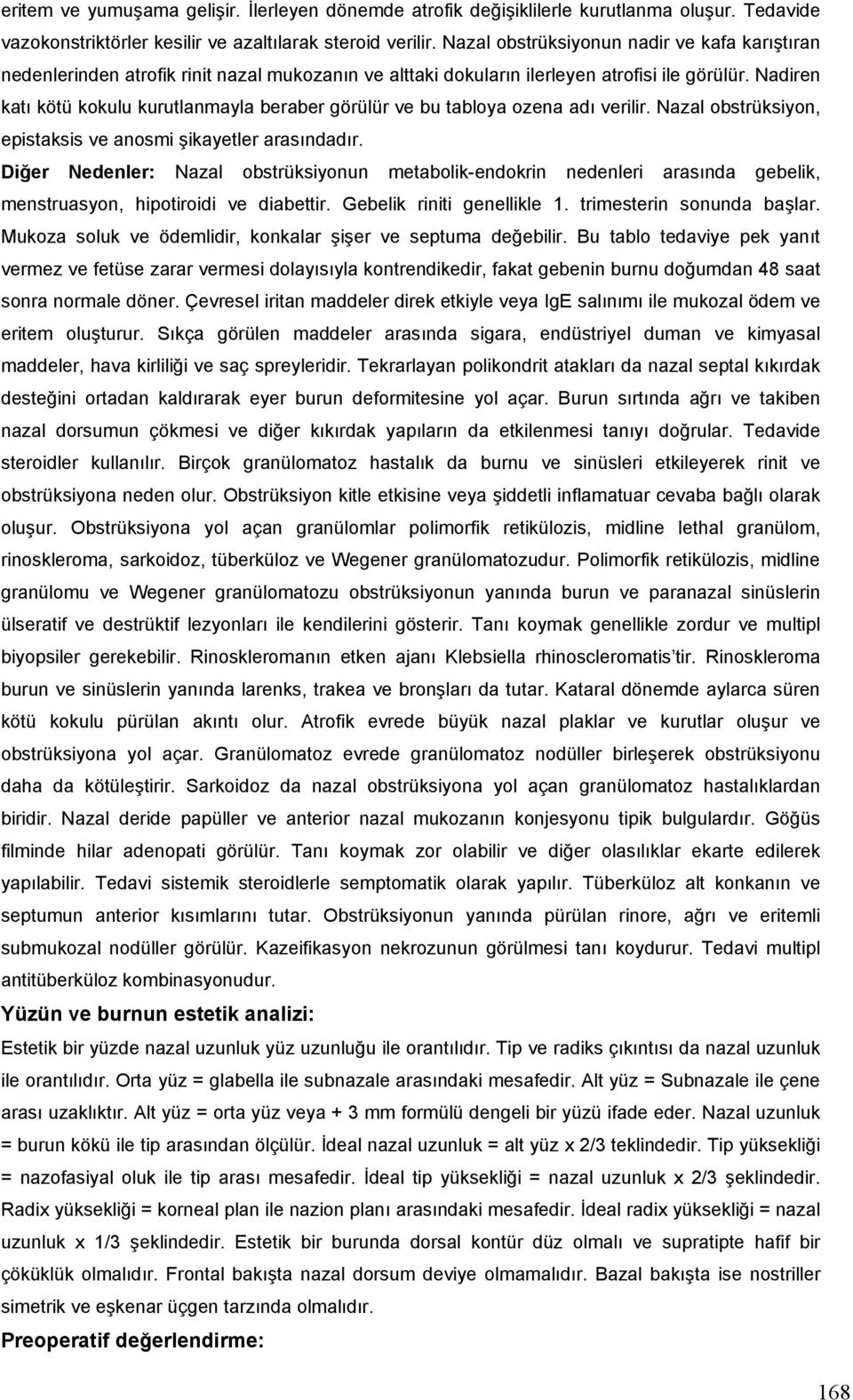 Nadiren katı kötü kokulu kurutlanmayla beraber görülür ve bu tabloya ozena adı verilir. Nazal obstrüksiyon, epistaksis ve anosmi şikayetler arasındadır.