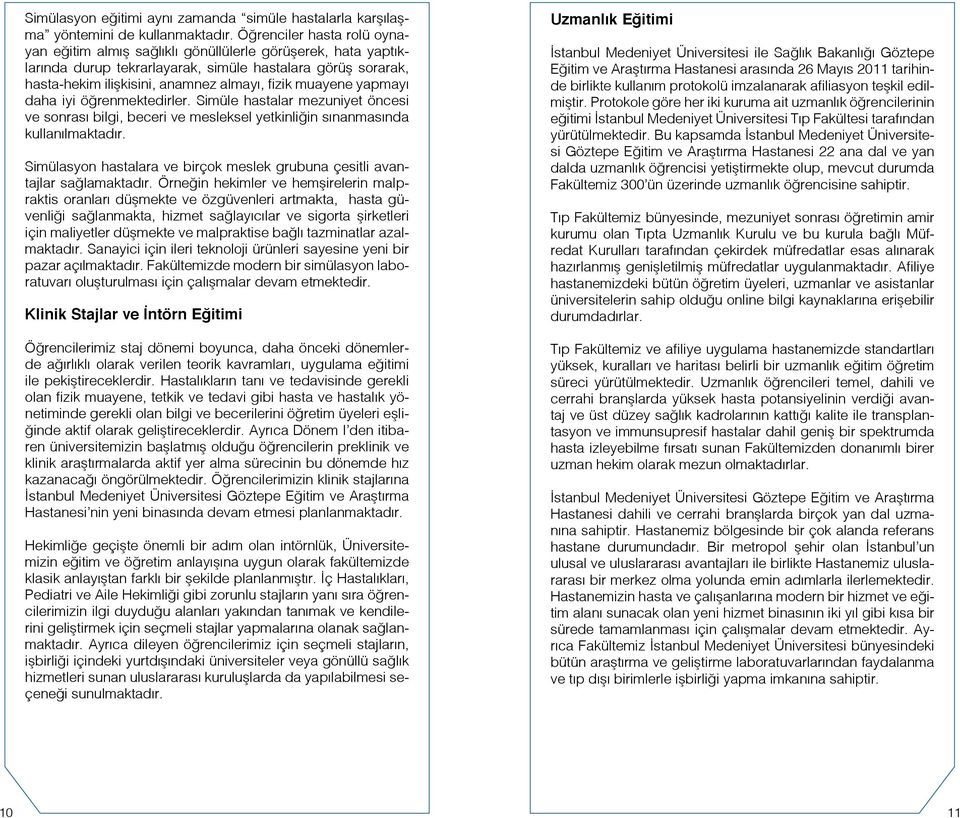 muayene yapmayı daha iyi öğrenmektedirler. Simüle hastalar mezuniyet öncesi ve sonrası bilgi, beceri ve mesleksel yetkinliğin sınanmasında kullanılmaktadır.