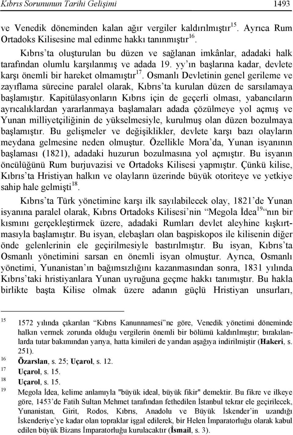 Osmanlı Devletinin genel gerileme ve zayıflama sürecine paralel olarak, Kıbrıs ta kurulan düzen de sarsılamaya başlamıştır.