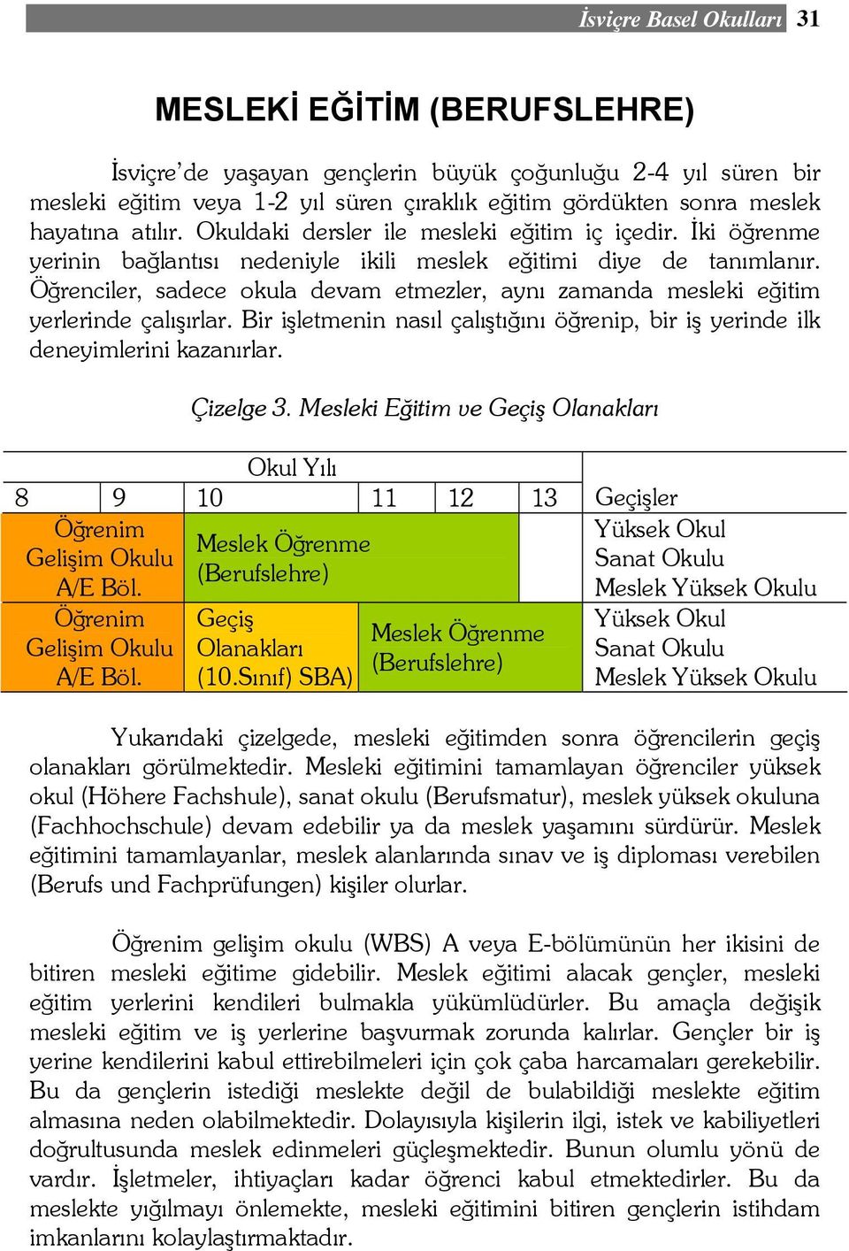 Öğrenciler, sadece okula devam etmezler, aynı zamanda mesleki eğitim yerlerinde çalışırlar. Bir işletmenin nasıl çalıştığını öğrenip, bir iş yerinde ilk deneyimlerini kazanırlar. Çizelge 3.