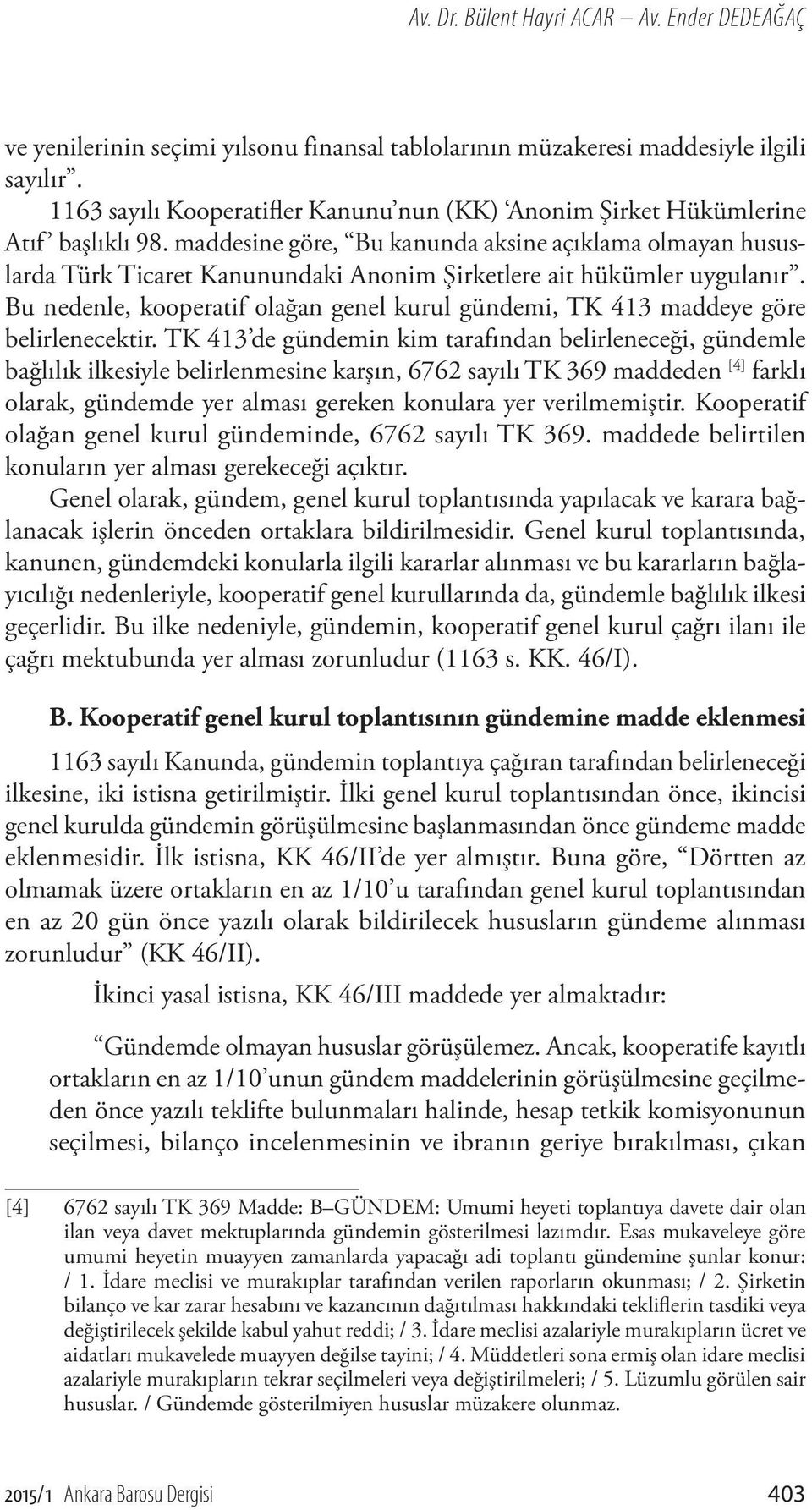 maddesine göre, Bu kanunda aksine açıklama olmayan hususlarda Türk Ticaret Kanunundaki Anonim Şirketlere ait hükümler uygulanır.