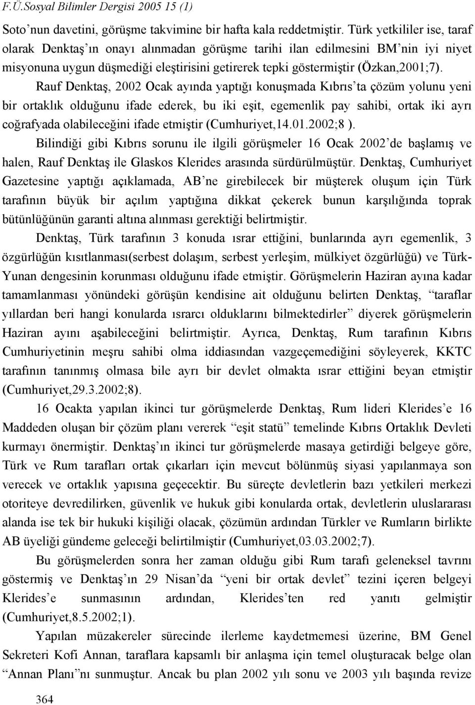 Rauf Denktaş, 2002 Ocak ayında yaptığı konuşmada Kıbrıs ta çözüm yolunu yeni bir ortaklık olduğunu ifade ederek, bu iki eşit, egemenlik pay sahibi, ortak iki ayrı coğrafyada olabileceğini ifade