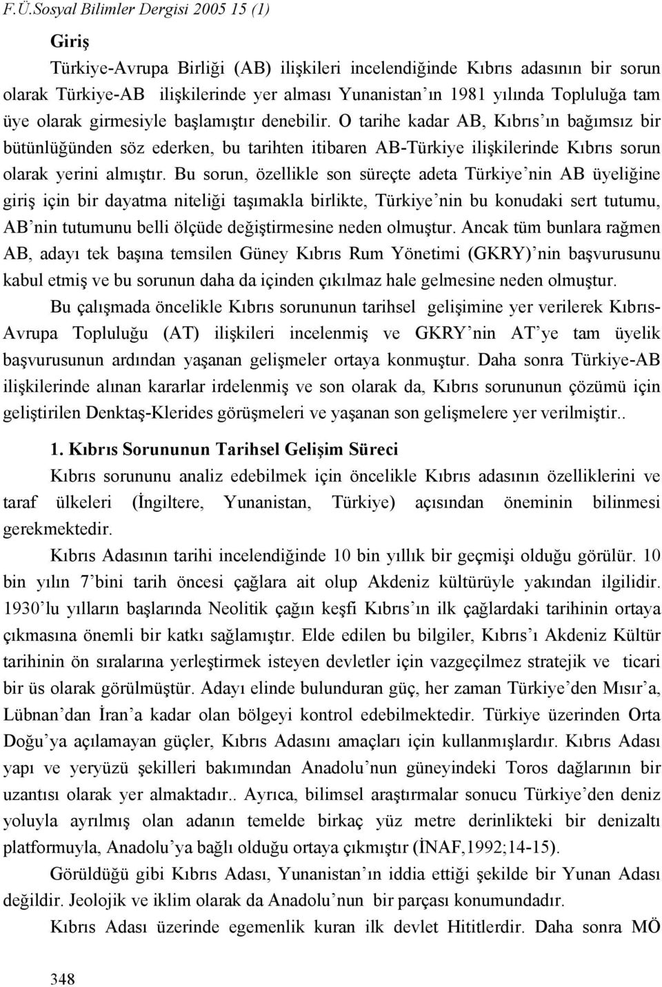 O tarihe kadar AB, Kıbrıs ın bağımsız bir bütünlüğünden söz ederken, bu tarihten itibaren AB-Türkiye ilişkilerinde Kıbrıs sorun olarak yerini almıştır.