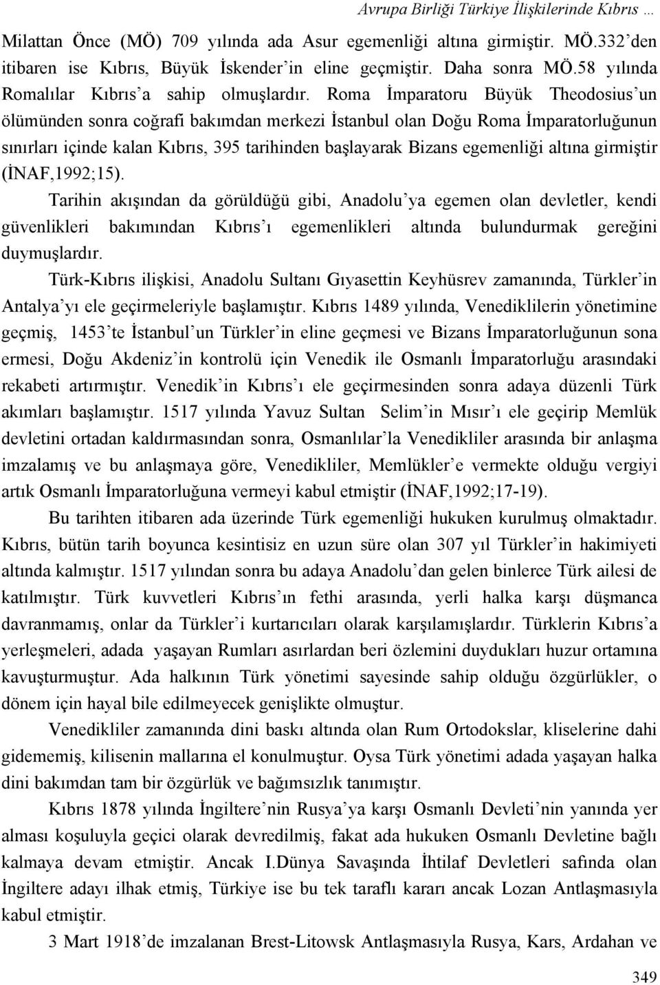 Roma İmparatoru Büyük Theodosius un ölümünden sonra coğrafi bakımdan merkezi İstanbul olan Doğu Roma İmparatorluğunun sınırları içinde kalan Kıbrıs, 395 tarihinden başlayarak Bizans egemenliği altına