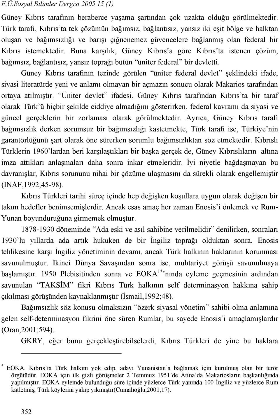 Buna karşılık, Güney Kıbrıs a göre Kıbrıs ta istenen çözüm, bağımsız, bağlantısız, yansız toprağı bütün üniter federal bir devletti.