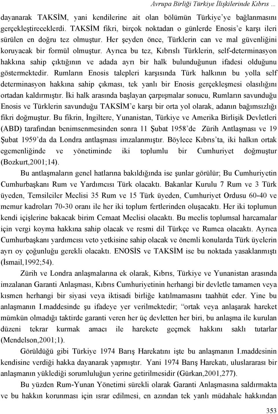 Ayrıca bu tez, Kıbrıslı Türklerin, self-determinasyon hakkına sahip çıktığının ve adada ayrı bir halk bulunduğunun ifadesi olduğunu göstermektedir.