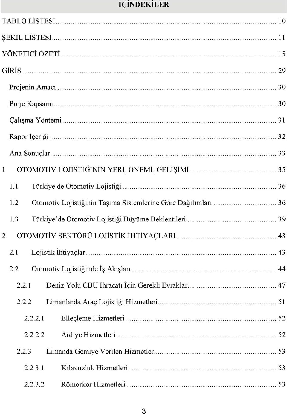 .. 39 2 OTOMOTİV SEKTÖRÜ LOJİSTİK İHTİYAÇLARI... 43 2.1 Lojistik İhtiyaçlar... 43 2.2 Otomotiv Lojistiğinde İş Akışları... 44 2.2.1 Deniz Yolu CBU İhracatı İçin Gerekli Evraklar... 47 2.2.2 Limanlarda Araç Lojistiği Hizmetleri.