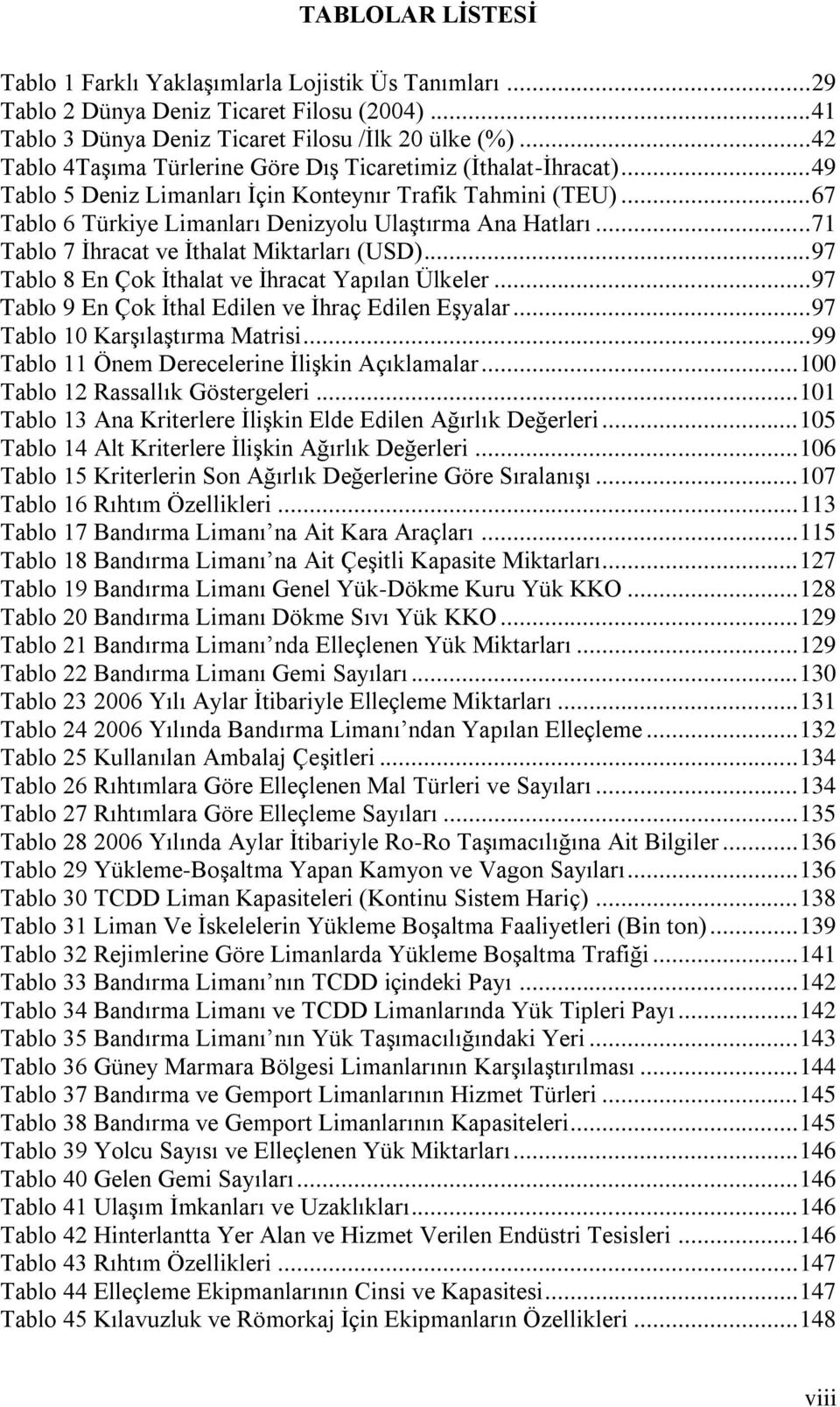 .. 71 Tablo 7 İhracat ve İthalat Miktarları (USD)... 97 Tablo 8 En Çok İthalat ve İhracat Yapılan Ülkeler... 97 Tablo 9 En Çok İthal Edilen ve İhraç Edilen Eşyalar... 97 Tablo 10 Karşılaştırma Matrisi.