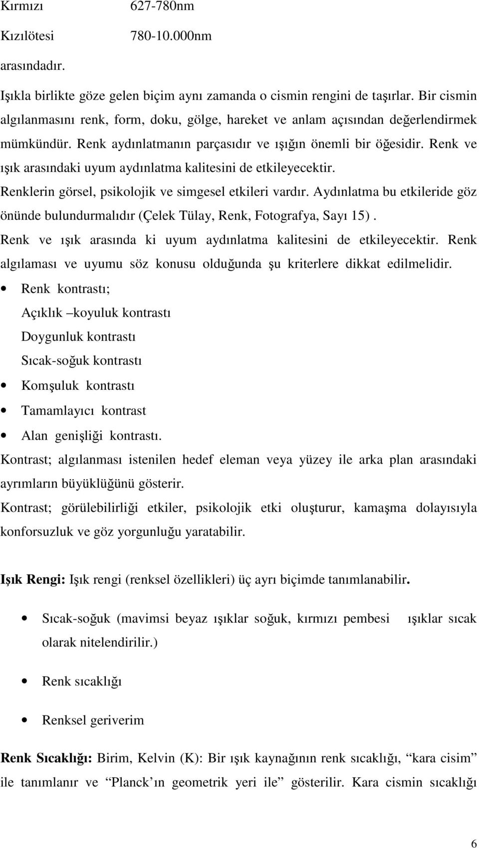 Renk ve ışık arasındaki uyum aydınlatma kalitesini de etkileyecektir. Renklerin görsel, psikolojik ve simgesel etkileri vardır.