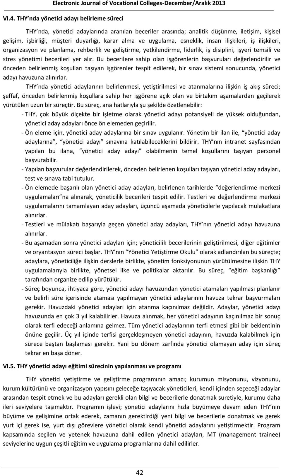 Bu becerilere sahip olan işgörenlerin başvuruları değerlendirilir ve önceden belirlenmiş koşulları taşıyan işgörenler tespit edilerek, bir sınav sistemi sonucunda, yönetici adayı havuzuna alınırlar.