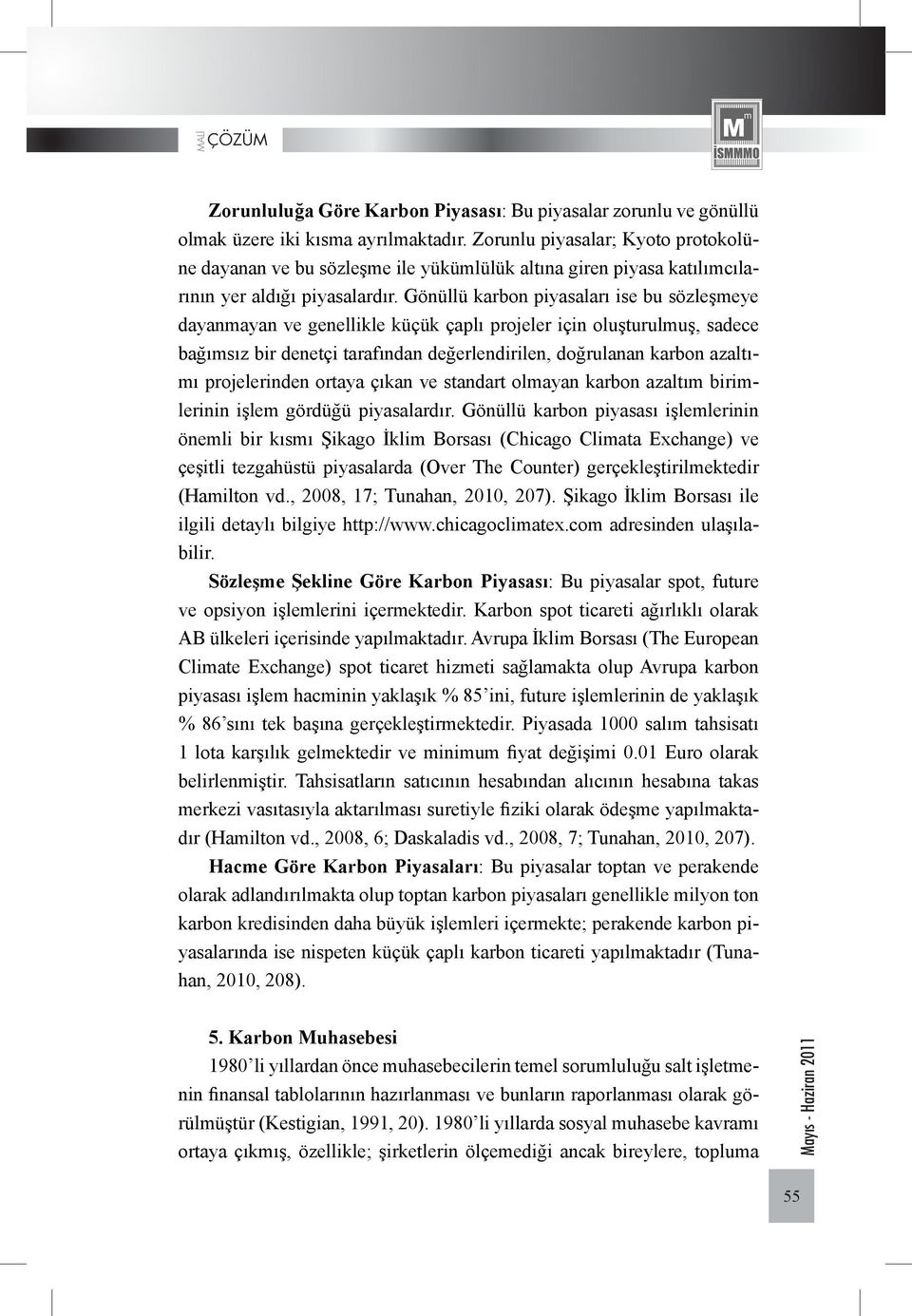 Gönüllü karbon piyasaları ise bu sözleşmeye dayanmayan ve genellikle küçük çaplı projeler için oluşturulmuş, sadece bağımsız bir denetçi tarafından değerlendirilen, doğrulanan karbon azaltımı