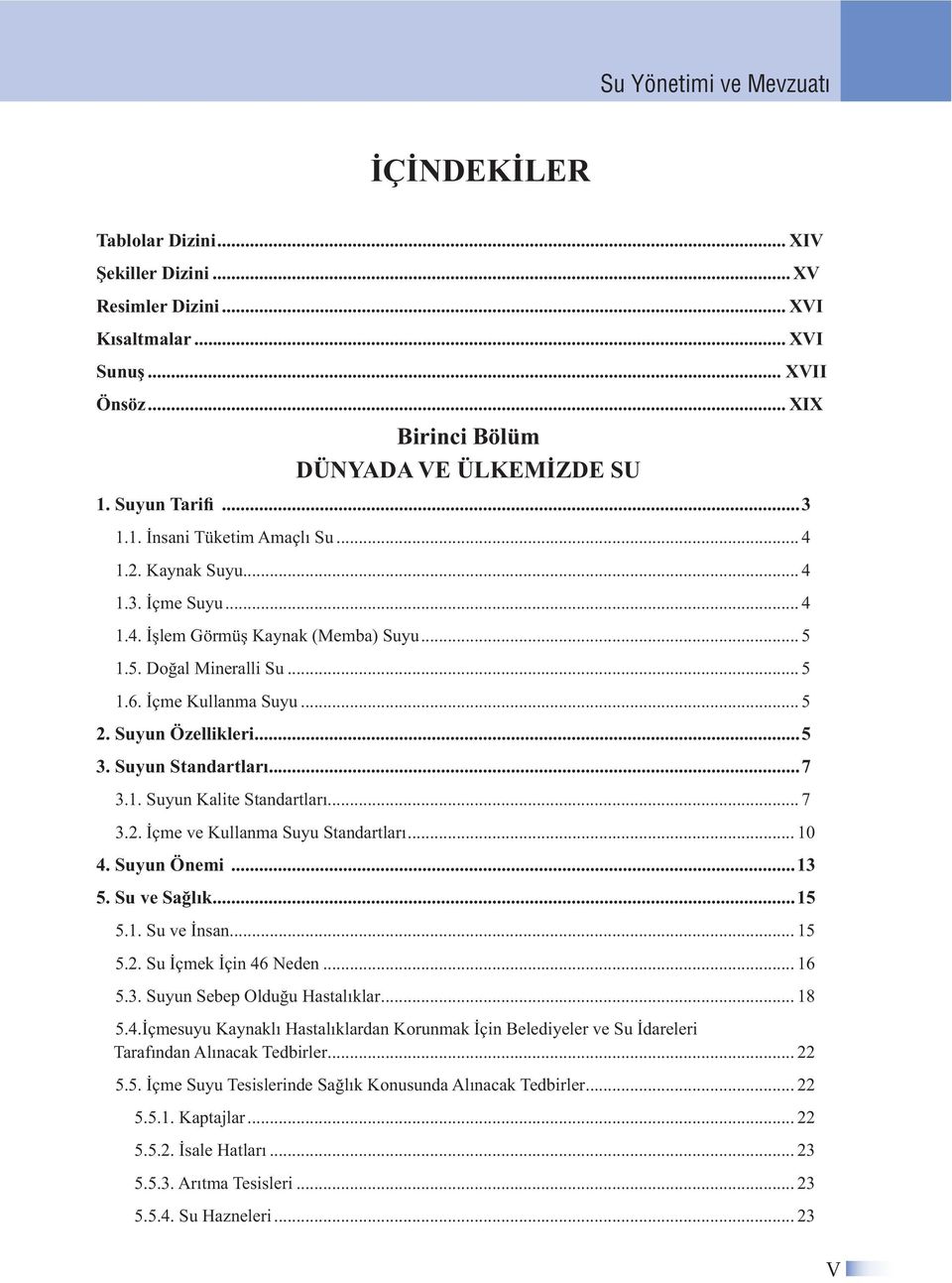 Suyun Özellikleri...5 3. Suyun Standartları...7 3.1. Suyun Kalite Standartları... 7 3.2. İçme ve Kullanma Suyu Standartları... 10 4. Suyun Önemi...13 5. Su ve Sağlık...15 5.1. Su ve İnsan... 15 5.2. Su İçmek İçin 46 Neden.