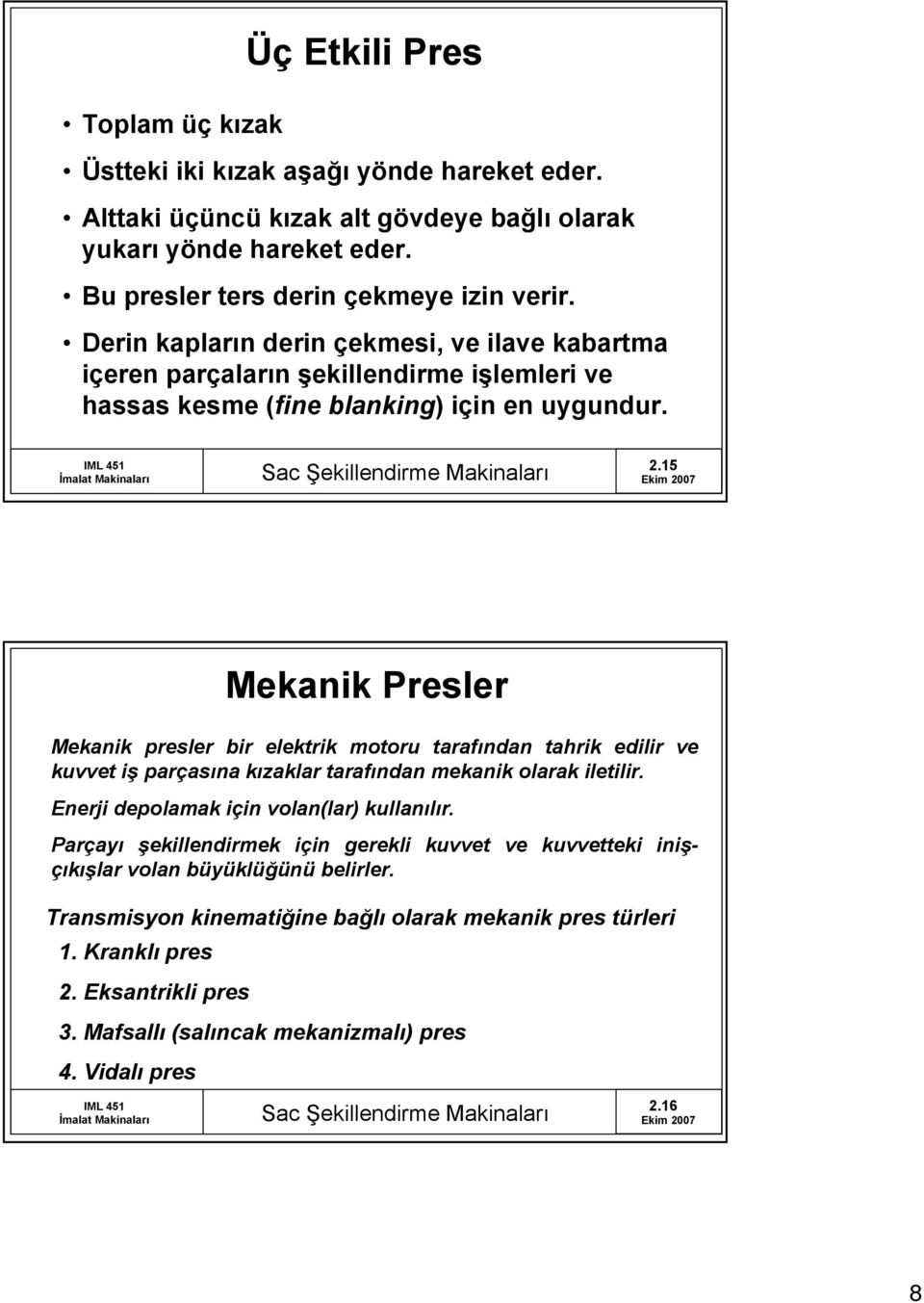 15 Mekanik Presler Mekanik presler bir elektrik motoru tarafından tahrik edilir ve kuvvet iş parçasına kızaklar tarafından mekanik olarak iletilir. Enerji depolamak için volan(lar) kullanılır.