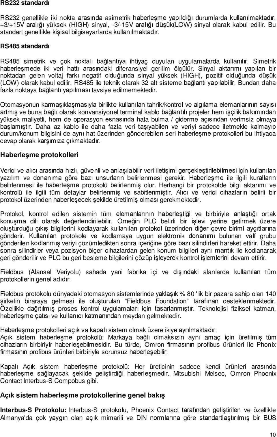 RS485 standardı RS485 simetrik ve çok noktalı bağlantıya ihtiyaç duyulan uygulamalarda kullanılır. Simetrik haberleşmede iki veri hattı arasındaki diferansiyel gerilim ölçülür.