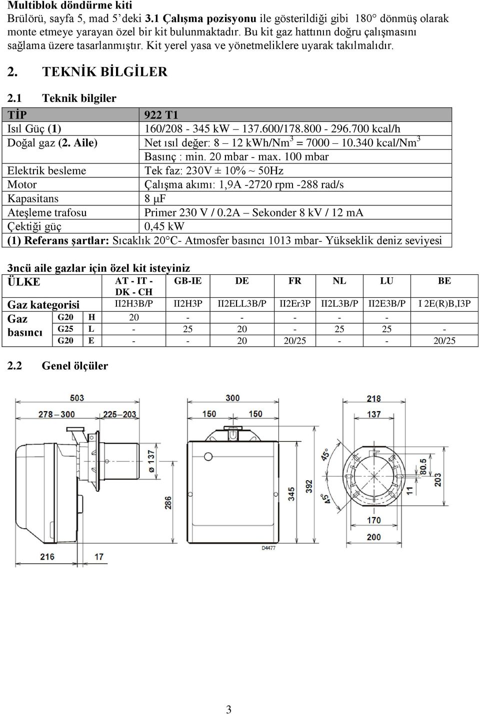 1 Teknik bilgiler TĠP 922 T1 Isıl Güç (1) 160/208-345 kw 137.600/178.800-296.700 kcal/h Doğal gaz (2. Aile) Net ısıl değer: 8 12 kwh/nm 3 = 7000 10.340 kcal/nm 3 Basınç : min. 20 mbar - max.