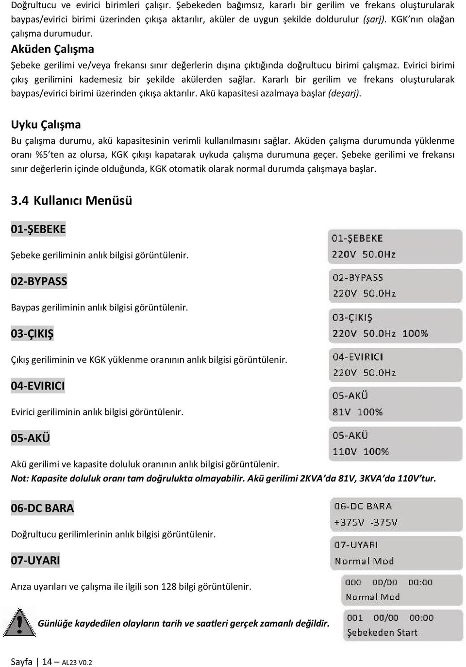 Evirici birimi çıkış gerilimini kademesiz bir şekilde akülerden sağlar. Kararlı bir gerilim ve frekans oluşturularak baypas/evirici birimi üzerinden çıkışa aktarılır.