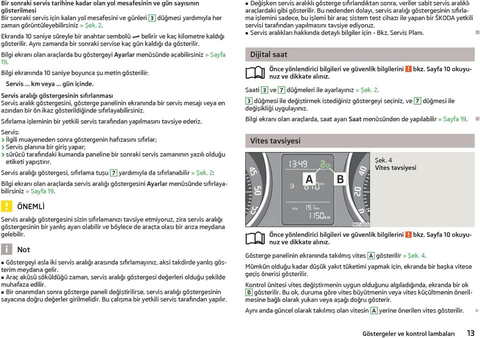 Bilgi ekranı olan araçlarda bu göstergeyi Ayarlar menüsünde açabilirsiniz» Sayfa 19. Bilgi ekranında 10 saniye boyunca şu metin gösterilir: Servis... km veya... gün içinde.