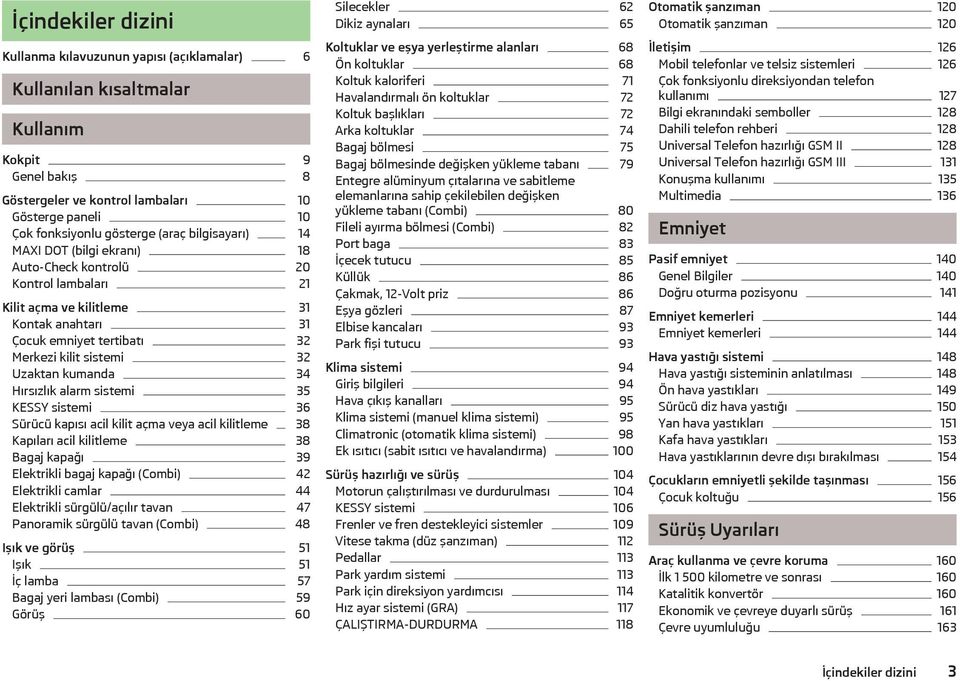 kumanda 34 Hırsızlık alarm sistemi 35 KESSY sistemi 36 Sürücü kapısı acil kilit açma veya acil kilitleme 38 Kapıları acil kilitleme 38 Bagaj kapağı 39 Elektrikli bagaj kapağı (Combi) 42 Elektrikli