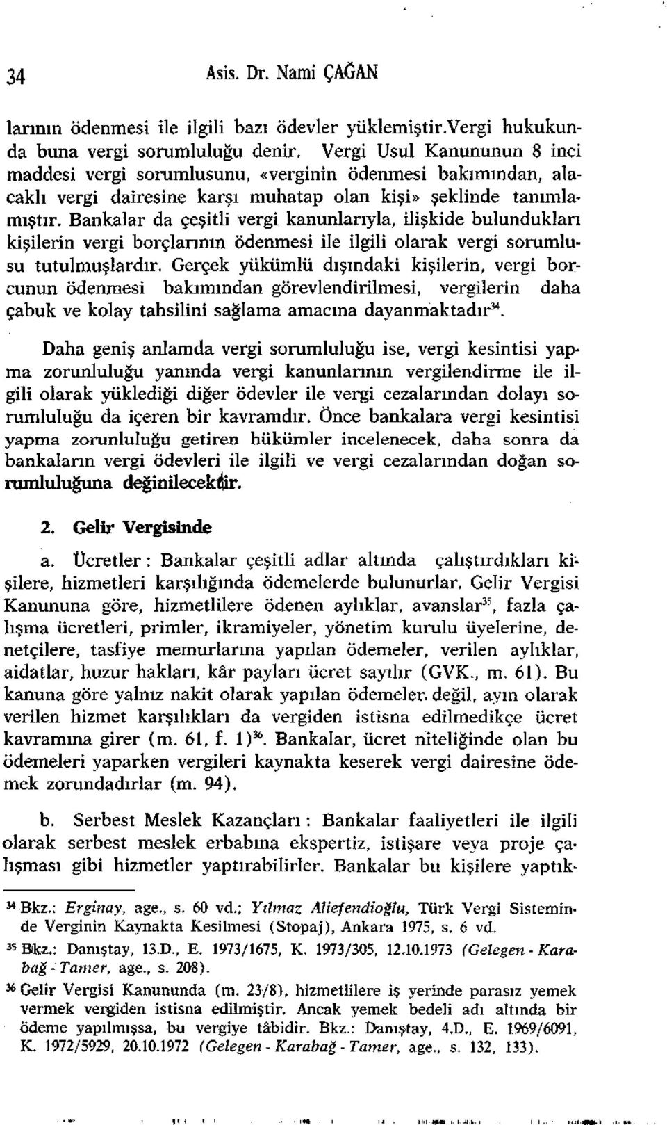 Bankalar da çeşitli vergi kanunlarıyla, ilişkide bulundukları kişilerin vergi borçlarının ödenmesi ile ilgili olarak vergi sorumlusu tutulmuşlardır.