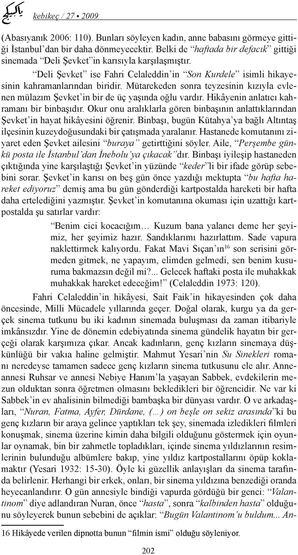 Mütarekeden sonra teyzesinin kızıyla evlenen mülazım Şevket in bir de üç yaşında oğlu vardır. Hikâyenin anlatıcı kahramanı bir binbaşıdır.