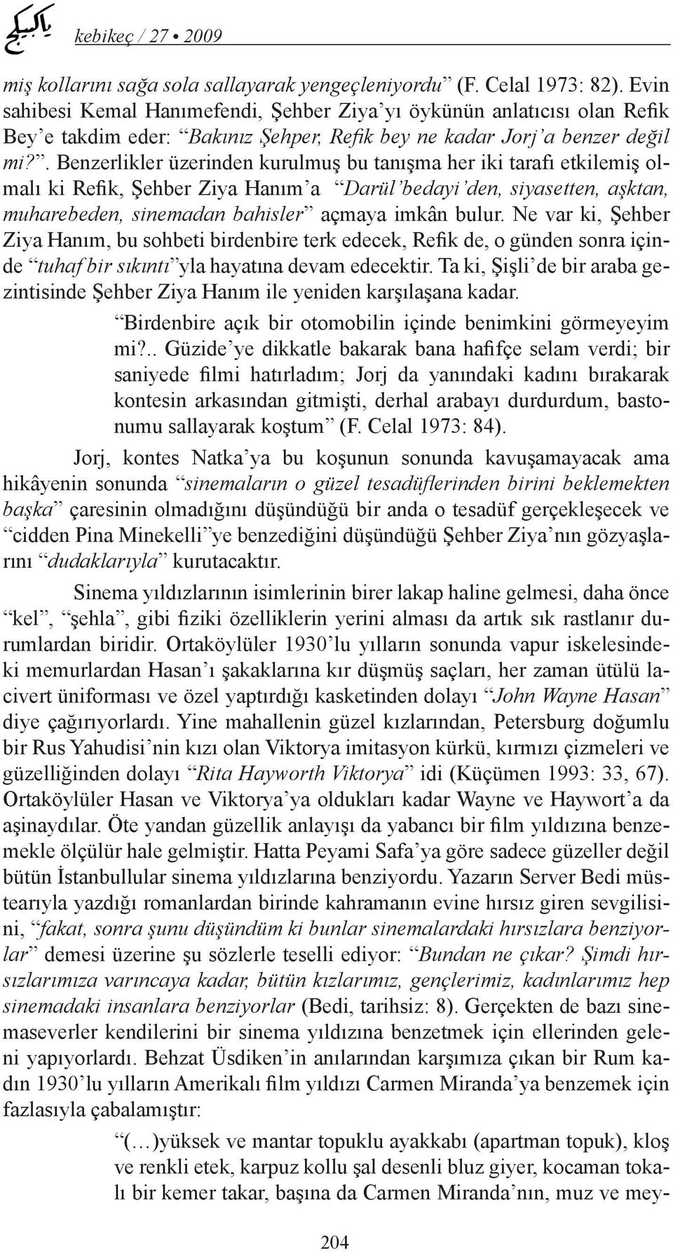 . Benzerlikler üzerinden kurulmuş bu tanışma her iki tarafı etkilemiş olmalı ki Refik, Şehber Ziya Hanım a Darül bedayi den, siyasetten, aşktan, muharebeden, sinemadan bahisler açmaya imkân bulur.