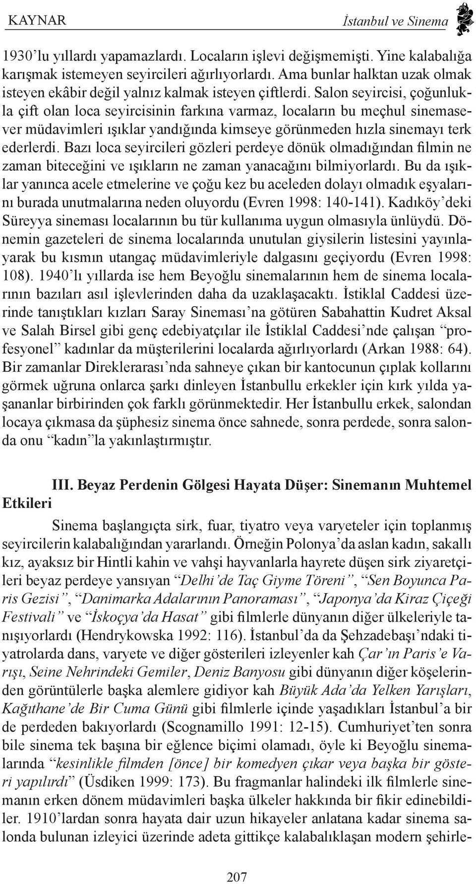 Salon seyircisi, çoğunlukla çift olan loca seyircisinin farkına varmaz, locaların bu meçhul sinemasever müdavimleri ışıklar yandığında kimseye görünmeden hızla sinemayı terk ederlerdi.