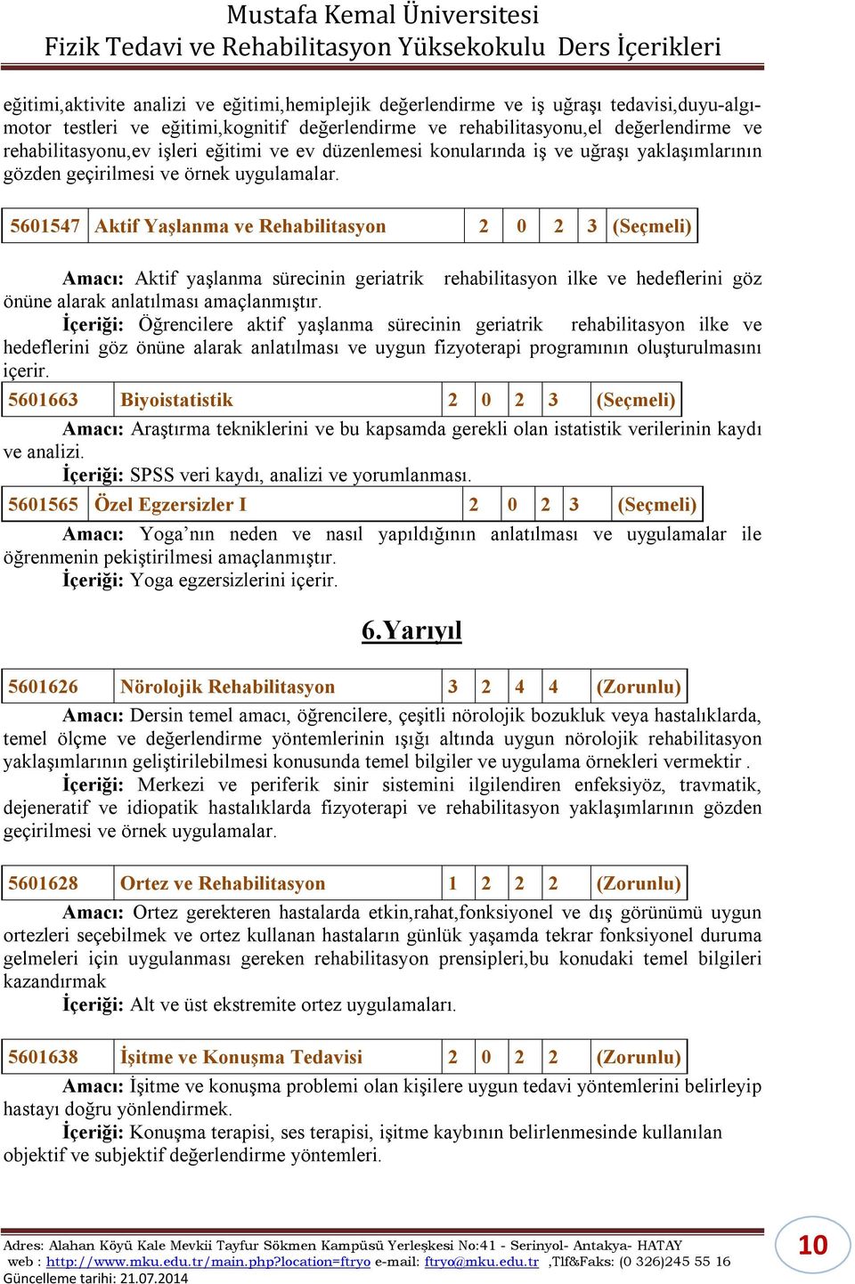 5601547 Aktif Yaşlanma ve Rehabilitasyon 2 0 2 3 (Seçmeli) Amacı: Aktif yaşlanma sürecinin geriatrik rehabilitasyon ilke ve hedeflerini göz önüne alarak anlatılması amaçlanmıştır.