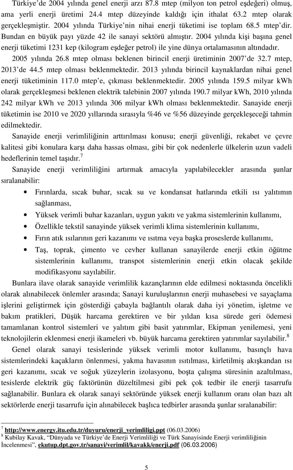 2004 yılında kişi başına genel enerji tüketimi 1231 kep (kilogram eşdeğer petrol) ile yine dünya ortalamasının altındadır. 2005 yılında 26.8 mtep olması beklenen birincil enerji üretiminin 2007 de 32.