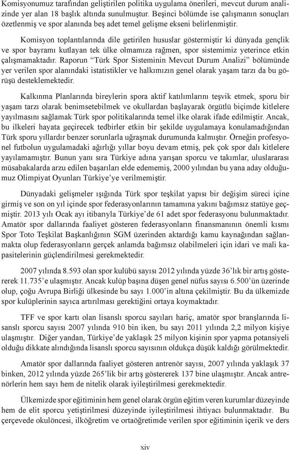 Komisyon toplantılarında dile getirilen hususlar göstermiştir ki dünyada gençlik ve spor bayramı kutlayan tek ülke olmamıza rağmen, spor sistemimiz yeterince etkin çalışmamaktadır.