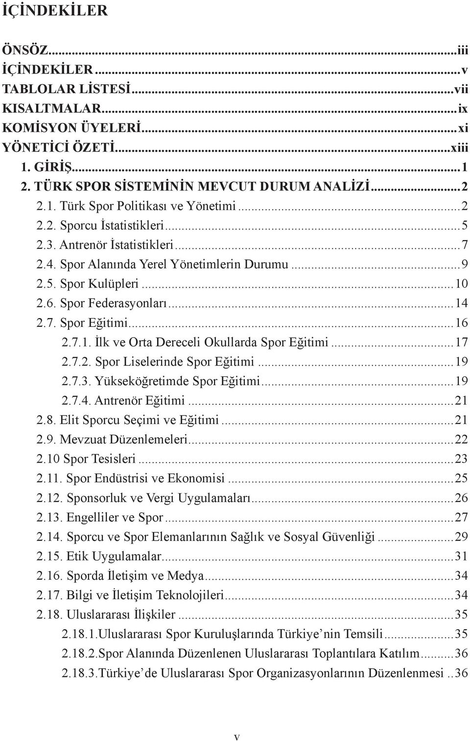 ..17 2.7.2. Spor Liselerinde Spor Eğitimi...19 2.7.3. Yükseköğretimde Spor Eğitimi...19 2.7.4. Antrenör Eğitimi...21 2.8. Elit Sporcu Seçimi ve Eğitimi...21 2.9. Mevzuat Düzenlemeleri...22 2.