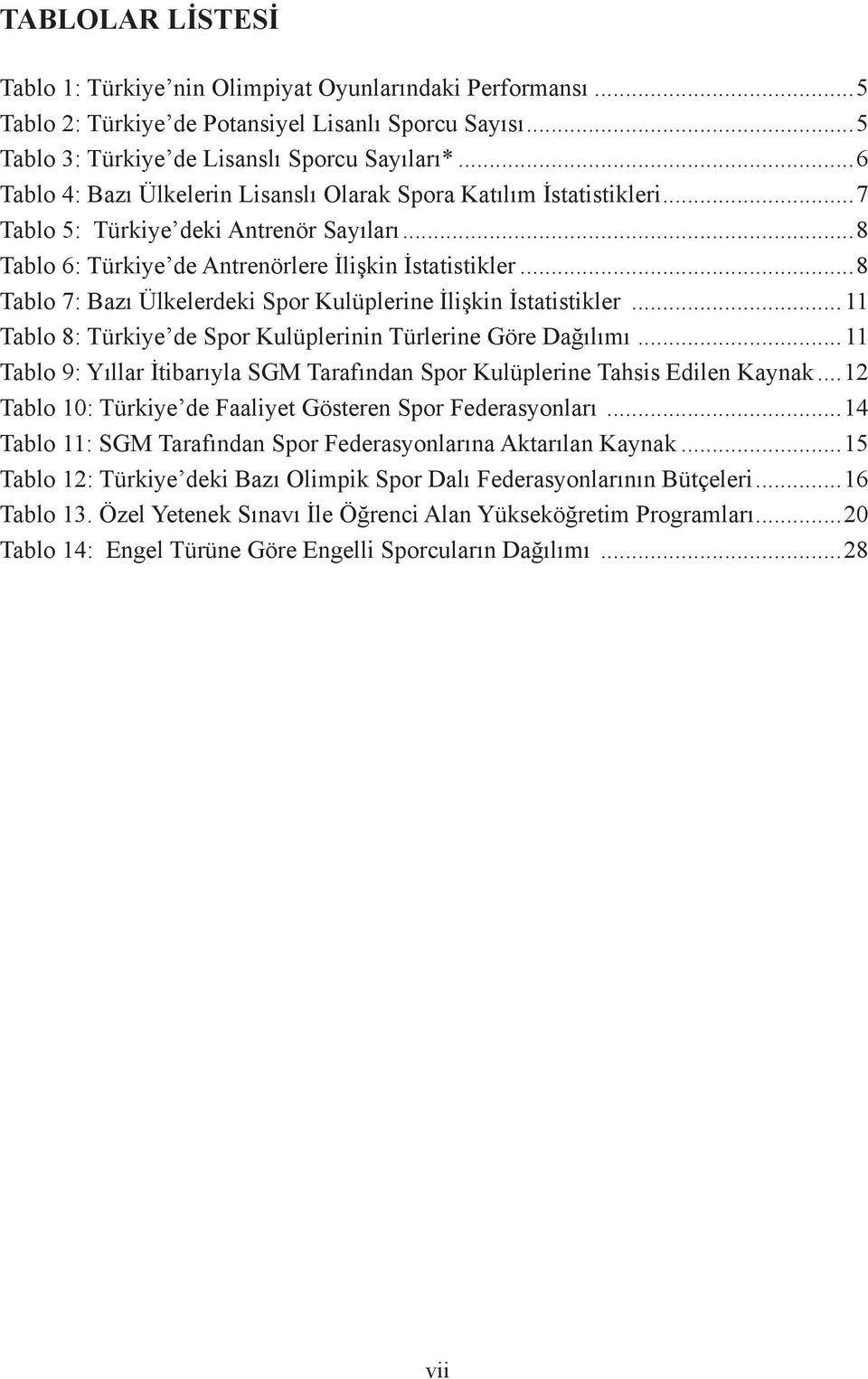 ..8 Tablo 7: Bazı Ülkelerdeki Spor Kulüplerine İlişkin İstatistikler...11 Tablo 8: Türkiye de Spor Kulüplerinin Türlerine Göre Dağılımı.