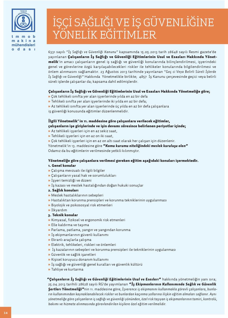 konularında bilinçlendirilmesi, işyerindeki genel ve görevlerine özgü karşılaşabilecekleri riskler ile tehlikeler konularında bilgilendirilmesi ve önlem alınmasını sağlamaktır.