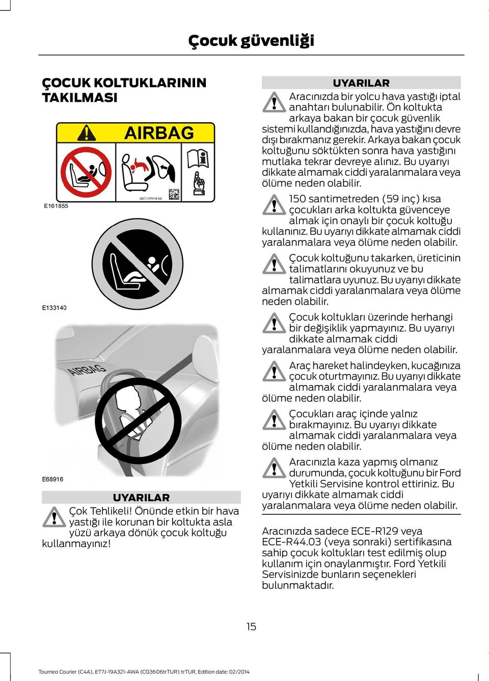 Arkaya bakan çocuk koltuğunu söktükten sonra hava yastığını mutlaka tekrar devreye alınız. Bu uyarıyı dikkate almamak ciddi yaralanmalara veya ölüme neden olabilir.