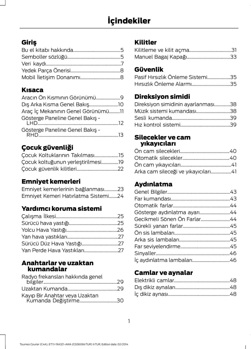 ..15 Çocuk koltuğunun yerleştirilmesi...19 Çocuk güvenlik kilitleri...22 Emniyet kemerleri Emniyet kemerlerinin bağlanması...23 Emniyet Kemeri Hatırlatma Sistemi.