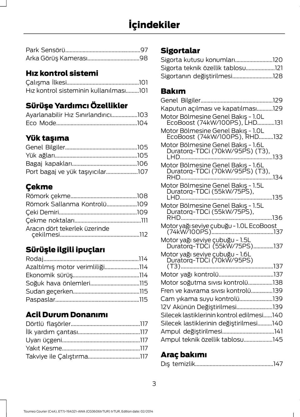 ..109 Çekme noktaları...111 Aracın dört tekerlek üzerinde çekilmesi...112 Sürüşle ilgili ipuçları Rodaj...114 Azaltılmış motor verimliliği...114 Ekonomik sürüş...114 Soğuk hava önlemleri.