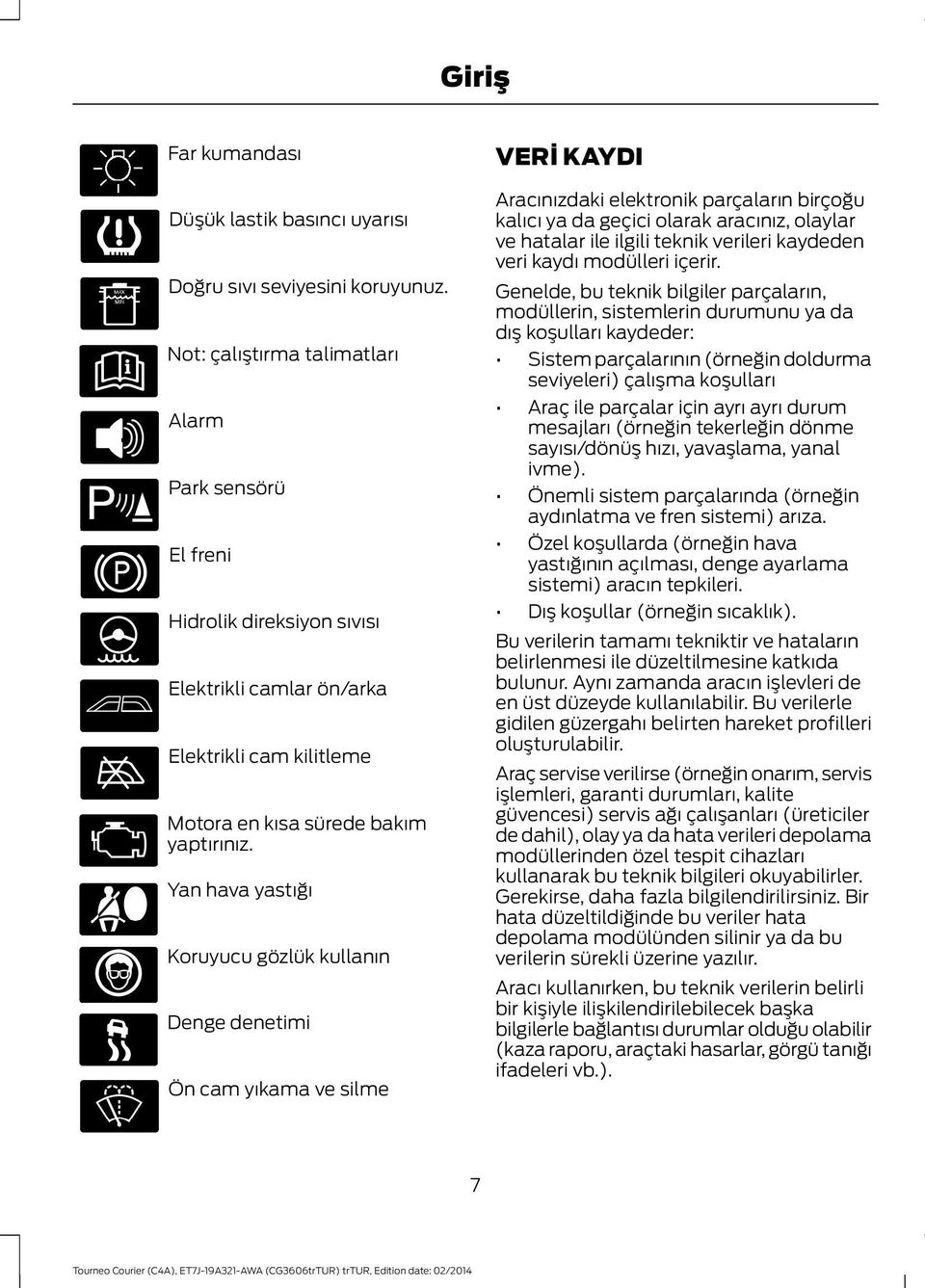 Yan hava yastığı Koruyucu gözlük kullanın Denge denetimi Ön cam yıkama ve silme VERİ KAYDI Aracınızdaki elektronik parçaların birçoğu kalıcı ya da geçici olarak aracınız, olaylar ve hatalar ile