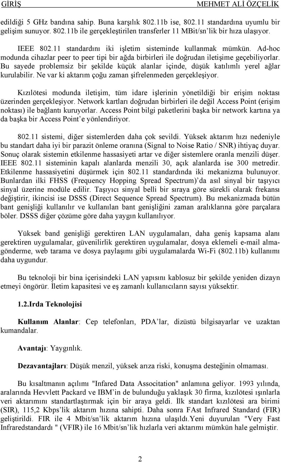 Bu sayede problemsiz bir şekilde küçük alanlar içinde, düşük katılımlı yerel ağlar kurulabilir. Ne var ki aktarım çoğu zaman şifrelenmeden gerçekleşiyor.