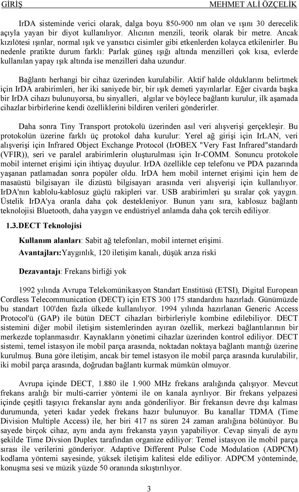 Bu nedenle pratikte durum farklı: Parlak güneş ışığı altında menzilleri çok kısa, evlerde kullanılan yapay ışık altında ise menzilleri daha uzundur. Bağlantı herhangi bir cihaz üzerinden kurulabilir.