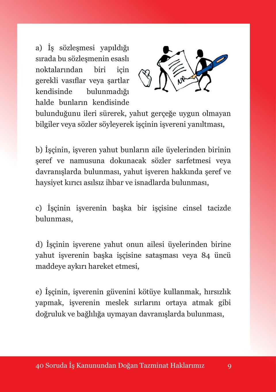 bulunması, yahut işveren hakkında şeref ve haysiyet kırıcı asılsız ihbar ve isnadlarda bulunması, c) İşçinin işverenin başka bir işçisine cinsel tacizde bulunması, d) İşçinin işverene yahut onun