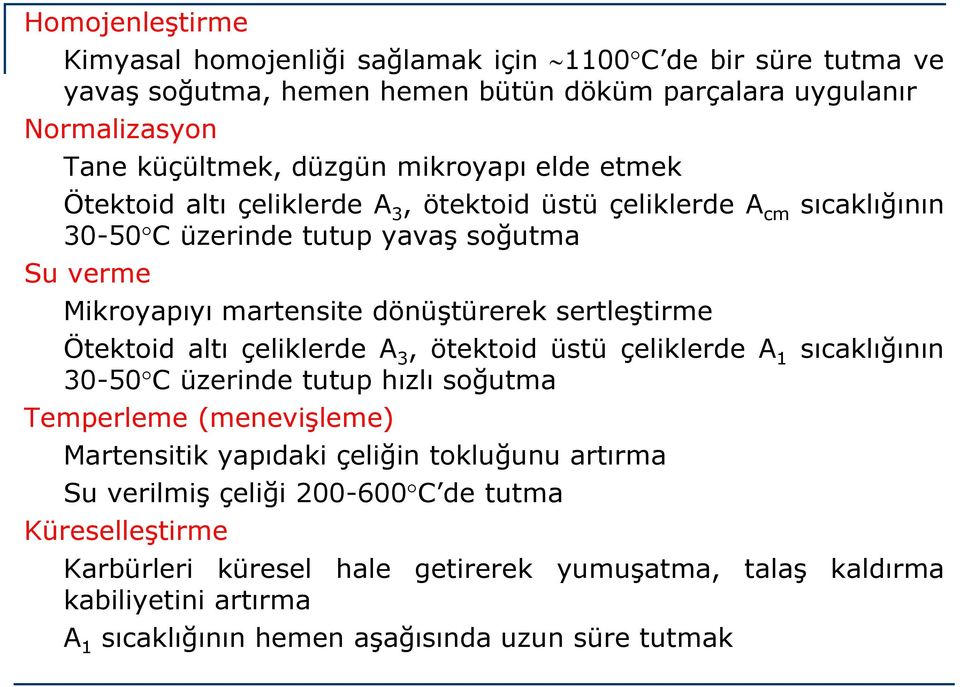 sertleştirme Ötektoid altı çeliklerde A 3, ötektoid üstü çeliklerde A 1 sıcaklığının 30-50 C üzerinde tutup hızlı soğutma Temperleme (menevişleme) Martensitik yapıdaki çeliğin