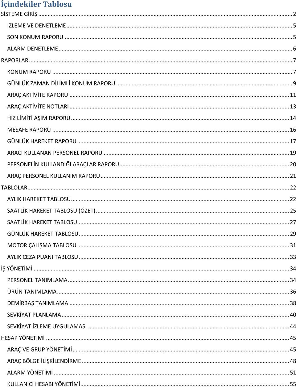 .. 20 ARAÇ PERSONEL KULLANIM RAPORU... 21 TABLOLAR... 22 AYLIK HAREKET TABLOSU... 22 SAATLİK HAREKET TABLOSU (ÖZET)... 25 SAATLİK HAREKET TABLOSU... 27 GÜNLÜK HAREKET TABLOSU.