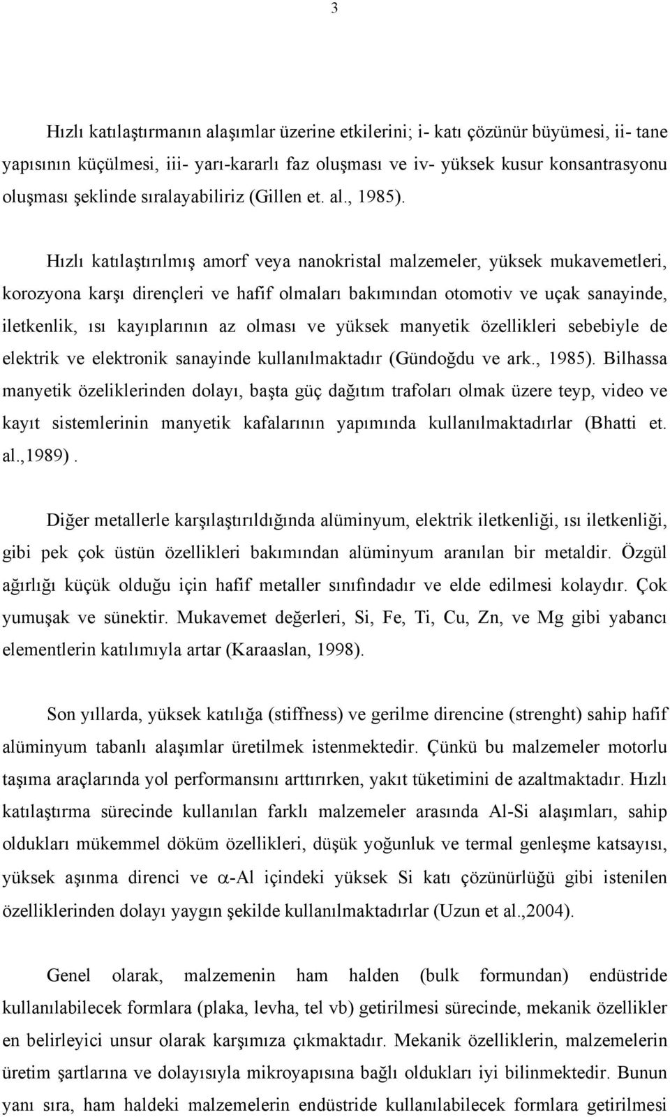 Hızlı katılaştırılmış amorf veya nanokristal malzemeler, yüksek mukavemetleri, korozyona karşı dirençleri ve hafif olmaları bakımından otomotiv ve uçak sanayinde, iletkenlik, ısı kayıplarının az