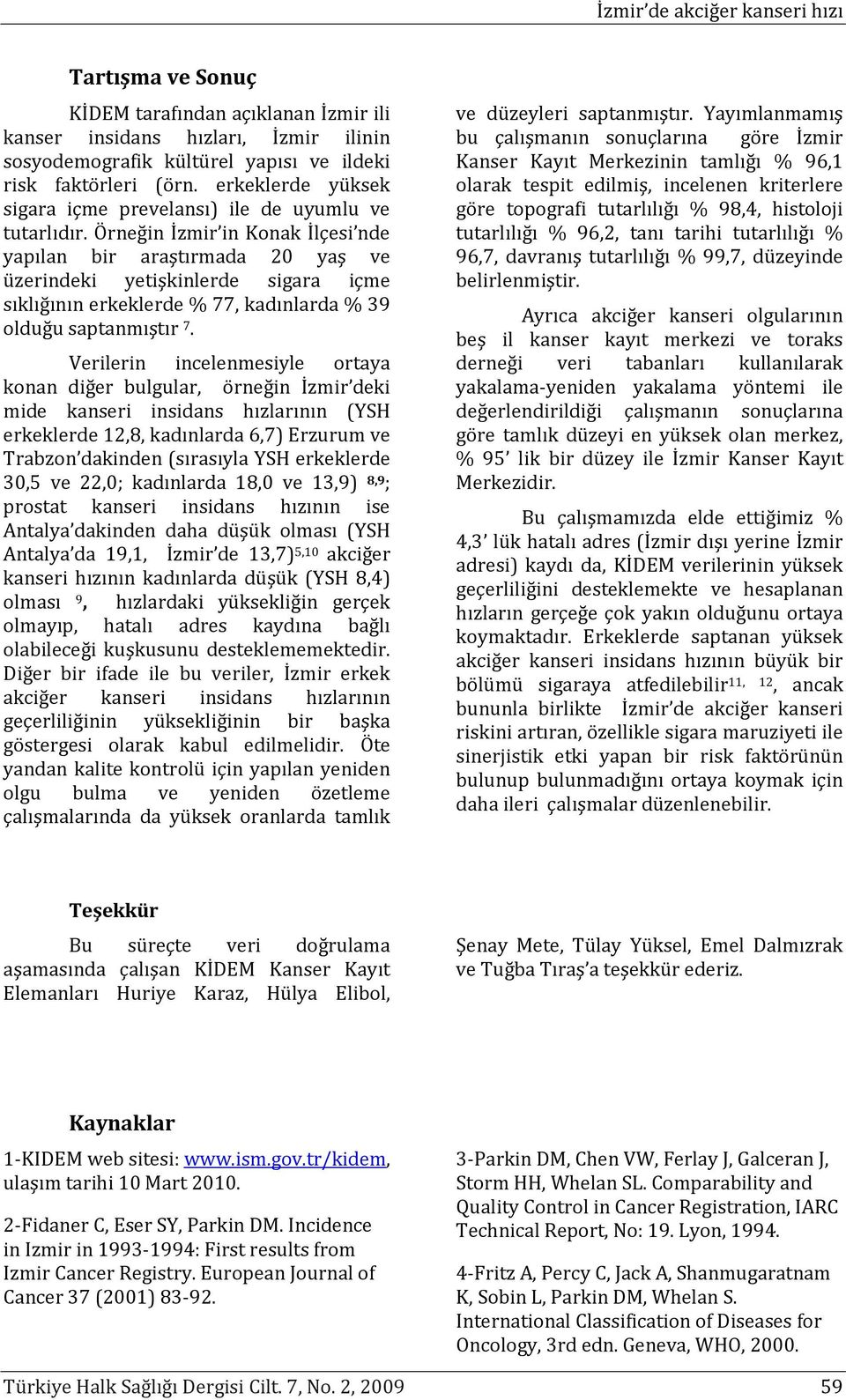 Örneğin İzmir in Konak İlçesi nde yapılan bir araştırmada 20 yaş ve üzerindeki yetişkinlerde sigara içme sıklığının erkeklerde % 77, kadınlarda % 39 olduğu saptanmıştır 7.