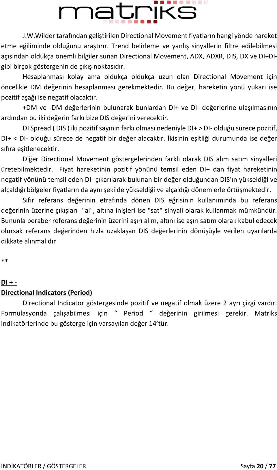 Hesaplanması kolay ama oldukça oldukça uzun olan Directional Movement için öncelikle DM değerinin hesaplanması gerekmektedir. Bu değer, hareketin yönü yukarı ise pozitif aşağı ise negatif olacaktır.