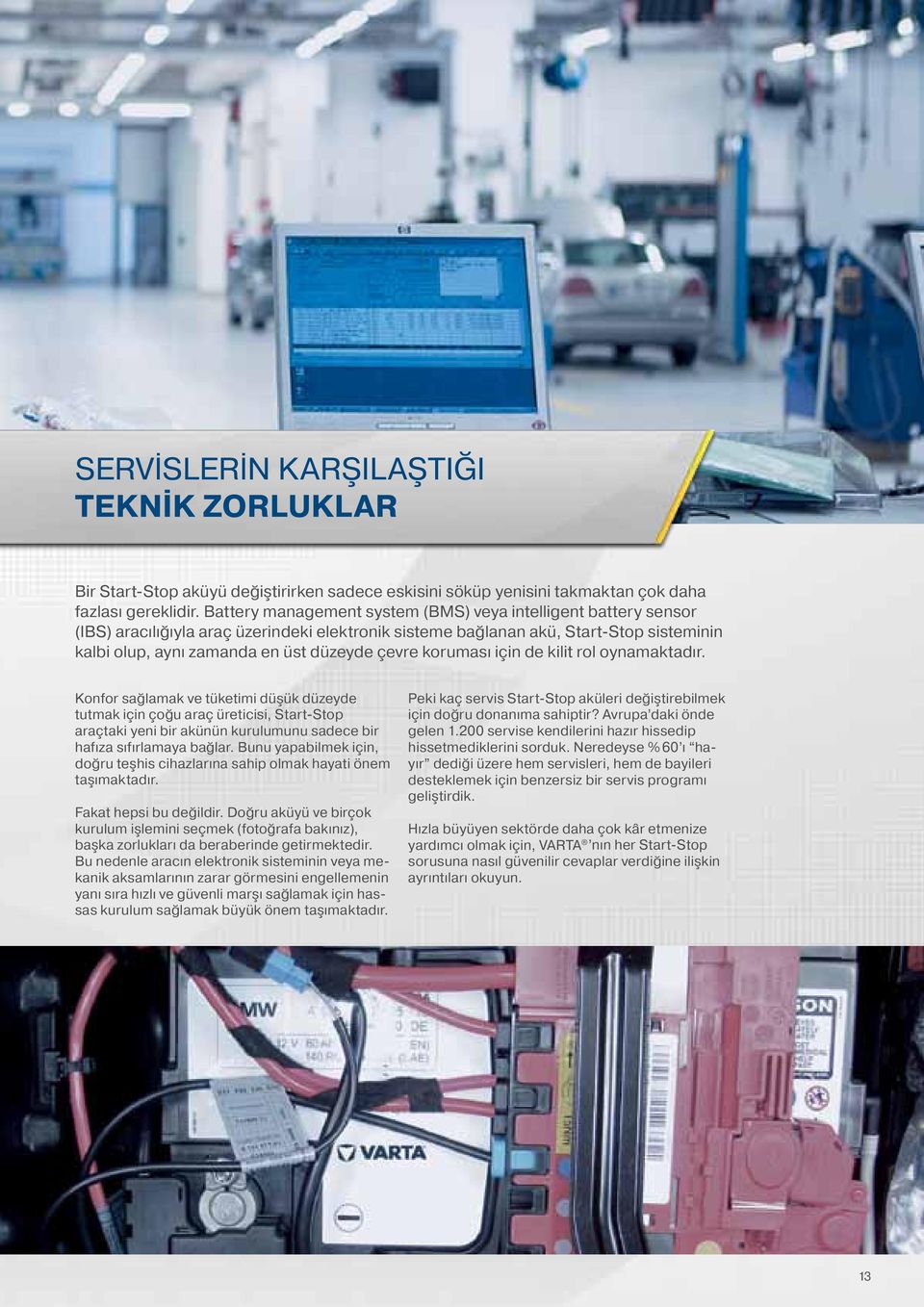 koruması için de kilit rol oynamaktadır. Konfor sağlamak ve tüketimi düşük düzeyde tutmak için çoğu araç üreticisi, Start-Stop araçtaki yeni bir akünün kurulumunu sadece bir hafıza sıfırlamaya bağlar.