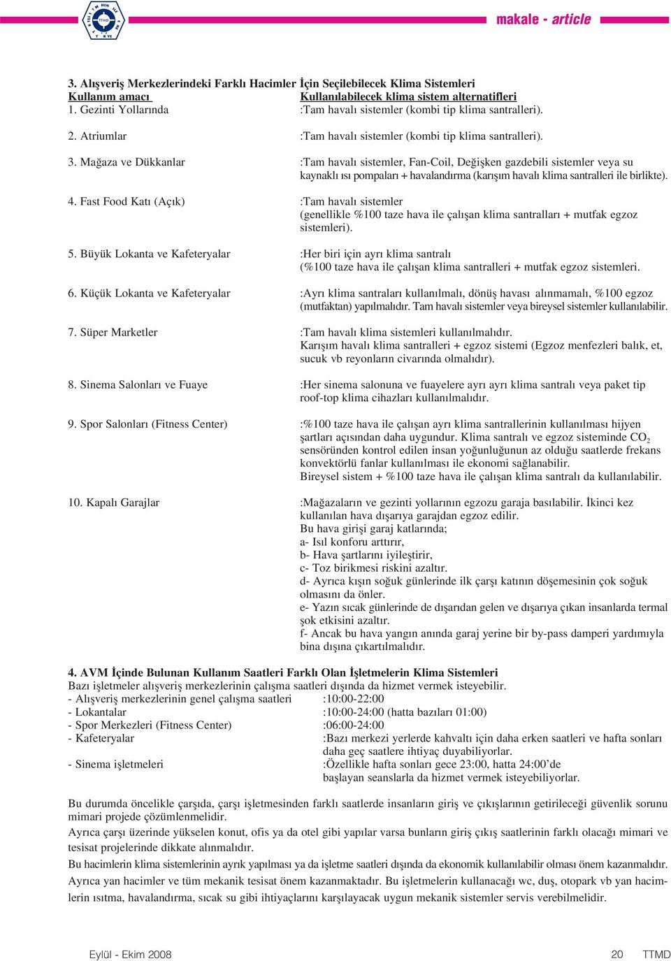 Ma aza ve Dükkanlar :Tam haval sistemler, Fan-Coil, De iflken gazdebili sistemler veya su kaynakl s pompalar + havaland rma (kar fl m haval klima santralleri ile birlikte). 4.