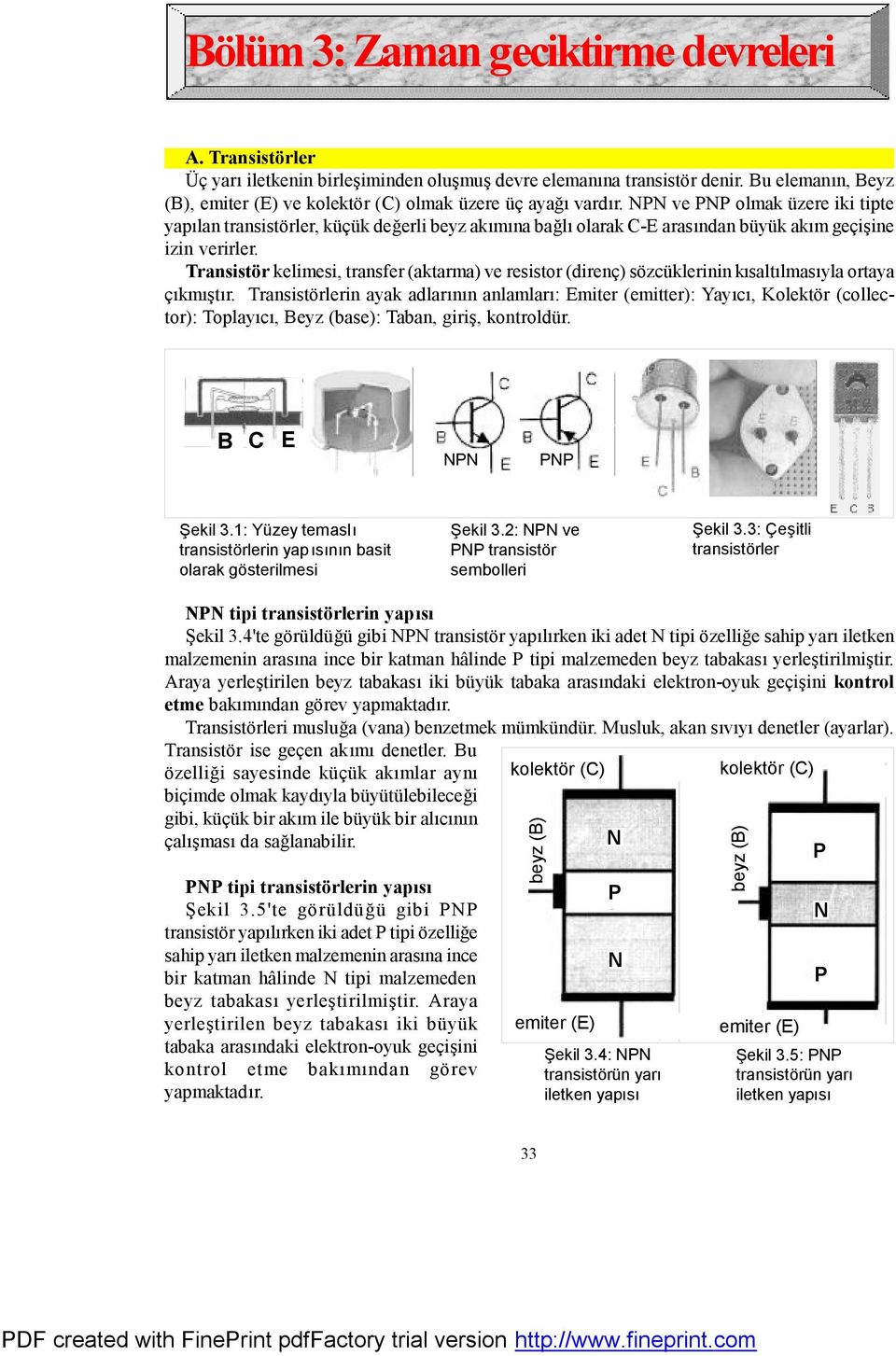 NPN ve PNP olmak üzere iki tipte yapılan transistörler, küçük değerli beyz akımına bağlı olarak CE arasından büyük akım geçişine izin verirler.