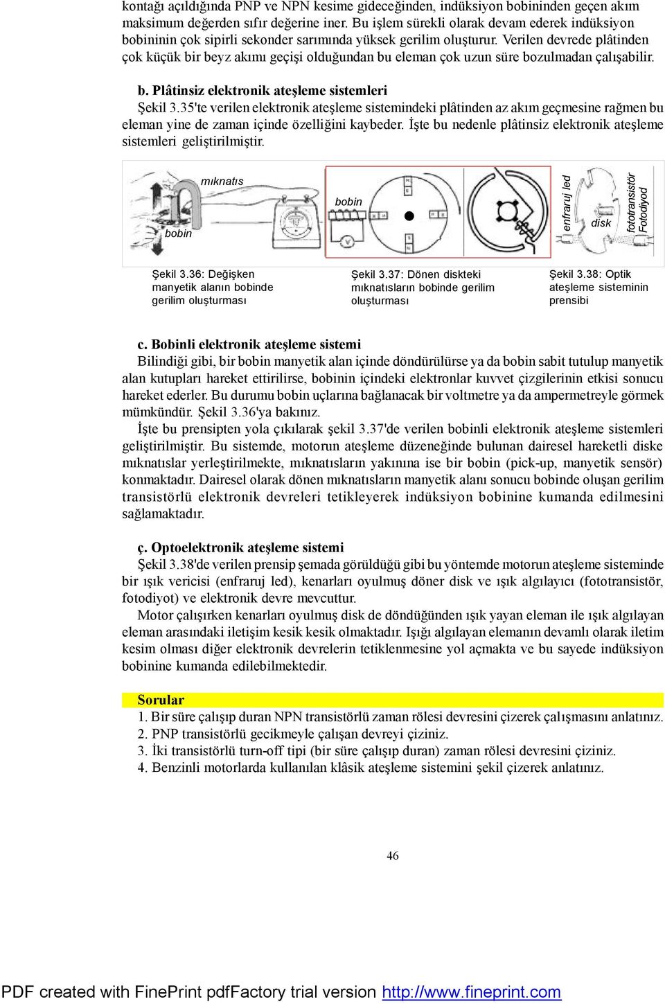 Verilen devrede plâtinden çok küçük bir beyz akımı geçişi olduğundan bu eleman çok uzun süre bozulmadan çalışabilir. b. Plâtinsiz elektronik ateşleme sistemleri Şekil 3.