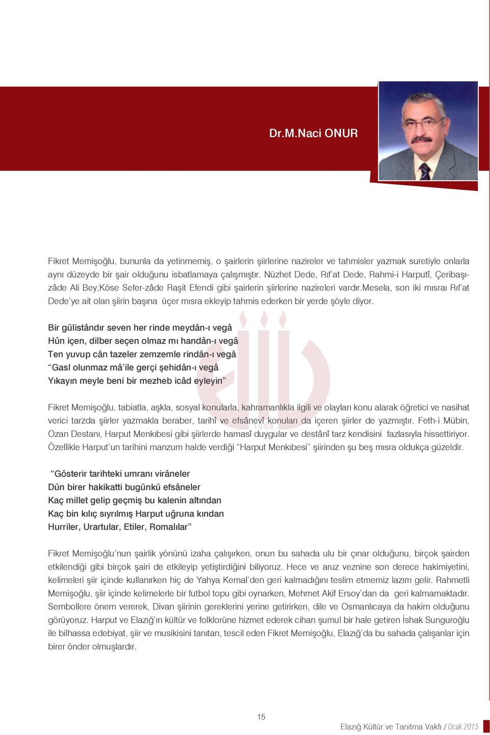 mesela, son iki mısraı Rıf at Dede ye ait olan şiirin başına üçer mısra ekleyip tahmis ederken bir yerde şöyle diyor.