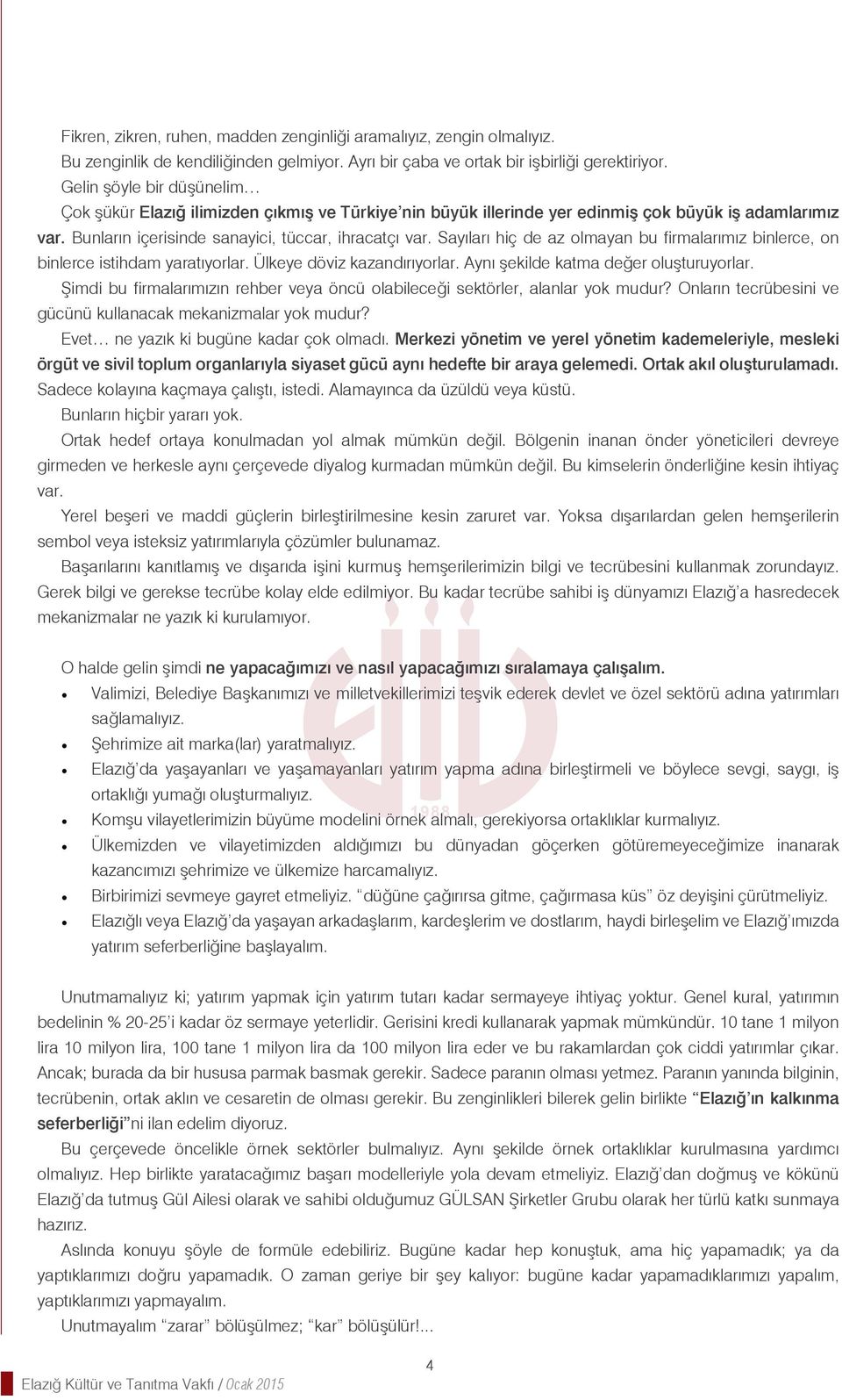 Sayıları hiç de az olmayan bu firmalarımız binlerce, on binlerce istihdam yaratıyorlar. Ülkeye döviz kazandırıyorlar. Aynı şekilde katma değer oluşturuyorlar.